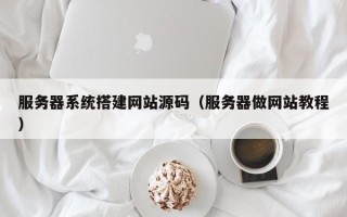 尉氏服务器系统搭建网站源码（服务器做网站教程）