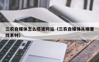 尉氏三农自媒体怎么搭建网站（三农自媒体从哪里找素材）