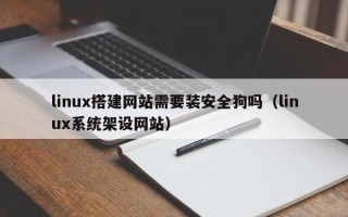 尉氏linux搭建网站需要装安全狗吗（linux系统架设网站）