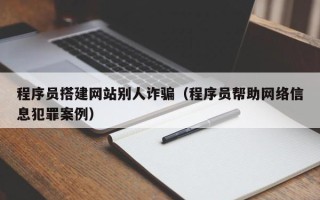 尉氏程序员搭建网站别人诈骗（程序员帮助网络信息犯罪案例）