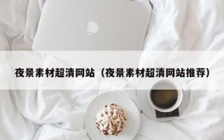 尉氏夜景素材超清网站（夜景素材超清网站推荐）