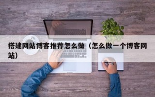 尉氏搭建网站博客推荐怎么做（怎么做一个博客网站）