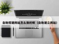 尉氏自助搭建网站怎么做的呢（自助建立网站）