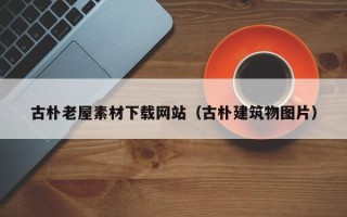 尉氏古朴老屋素材下载网站（古朴建筑物图片）