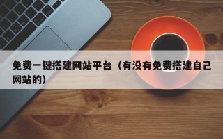 尉氏免费一键搭建网站平台（有没有免费搭建自己网站的）