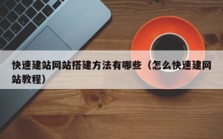 尉氏快速建站网站搭建方法有哪些（怎么快速建网站教程）