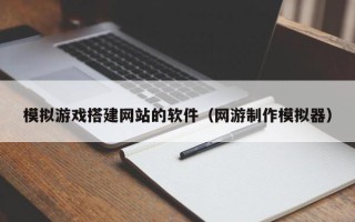 尉氏模拟游戏搭建网站的软件（网游制作模拟器）