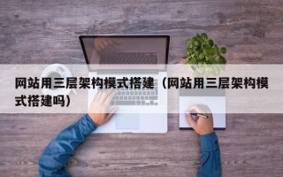 尉氏网站用三层架构模式搭建（网站用三层架构模式搭建吗）